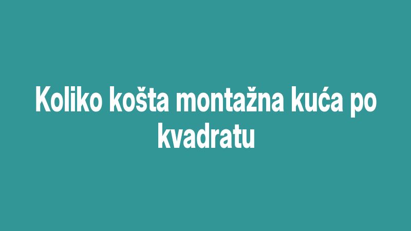 Koliko košta montažna kuća po kvadratu